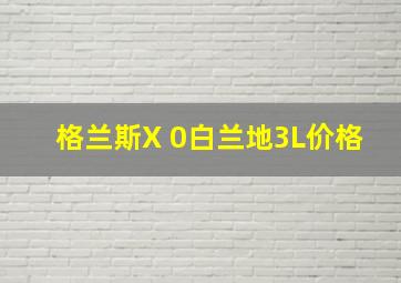 格兰斯X 0白兰地3L价格